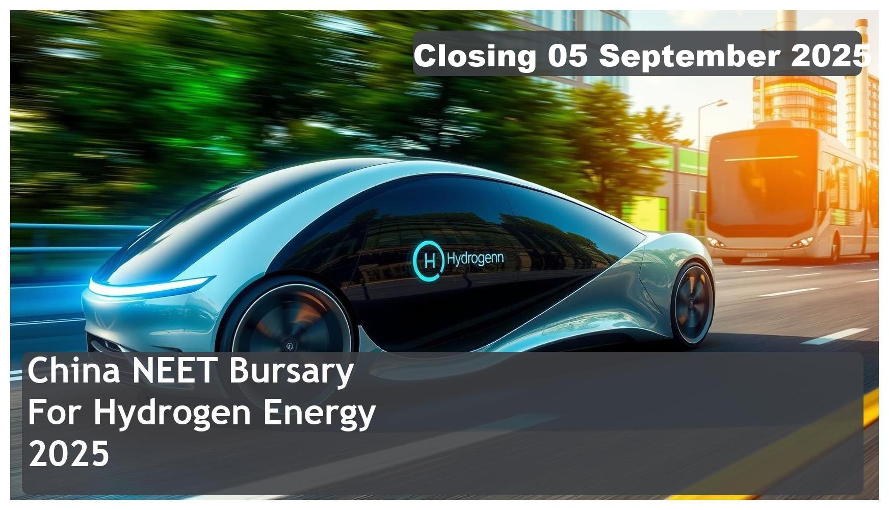 China NEET Bursary 2025 for Hydrogen Energy – Closing Date: 05 September 2025 Apply Now!