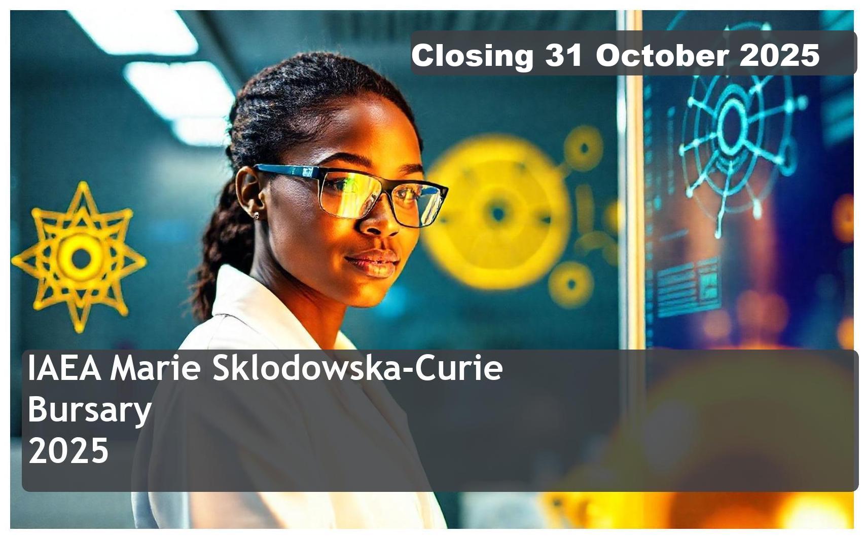 IAEA Marie Sklodowska-Curie Bursary 2026 – Closing Date: 31 October 2025 – Apply Now!